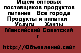 Ищем оптовых поставщиков продуктов питания - Все города Продукты и напитки » Услуги   . Ханты-Мансийский,Советский г.